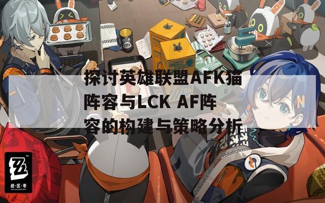 探讨英雄联盟AFK猫阵容与LCK AF阵容的构建与策略分析