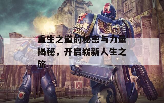 重生之道的秘密与力量揭秘，开启崭新人生之旅