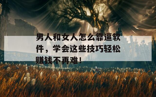 男人和女人怎么靠逼软件，学会这些技巧轻松赚钱不再难！