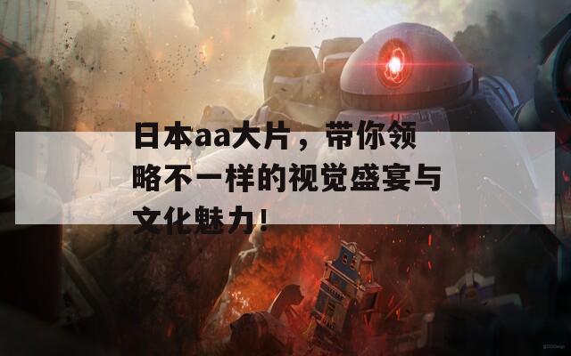 日本aa大片，带你领略不一样的视觉盛宴与文化魅力！