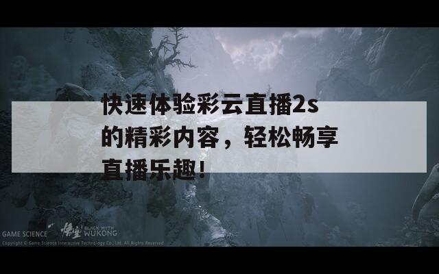快速体验彩云直播2s的精彩内容，轻松畅享直播乐趣！
