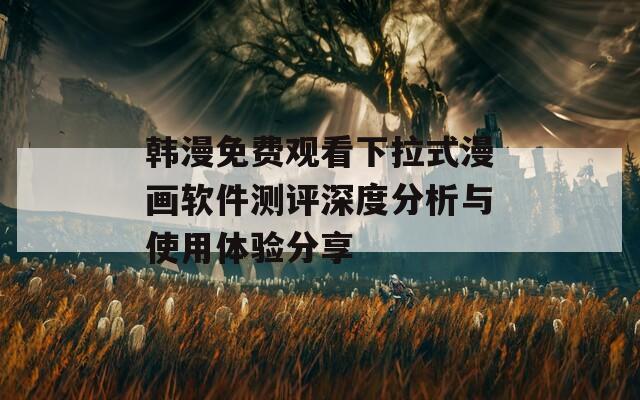 韩漫免费观看下拉式漫画软件测评深度分析与使用体验分享