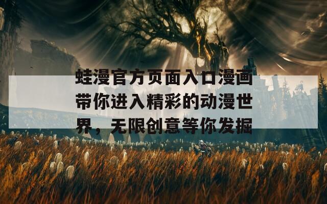 蛙漫官方页面入口漫画带你进入精彩的动漫世界，无限创意等你发掘