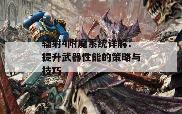 辐射4附魔系统详解：提升武器性能的策略与技巧