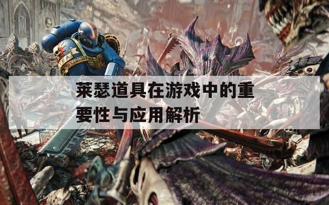 莱瑟道具在游戏中的重要性与应用解析