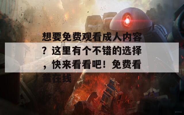 想要免费观看成人内容？这里有个不错的选择，快来看看吧！免费看黄在线