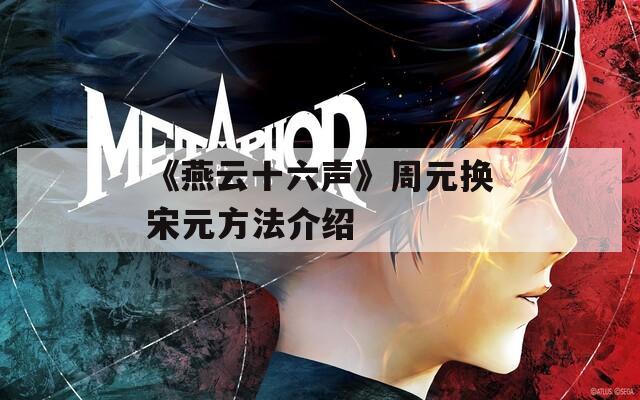 《燕云十六声》周元换宋元方法介绍