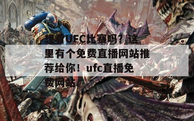 想看UFC比赛吗？这里有个免费直播网站推荐给你！ufc直播免费网站