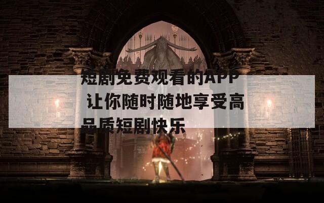 短剧免费观看的APP 让你随时随地享受高品质短剧快乐