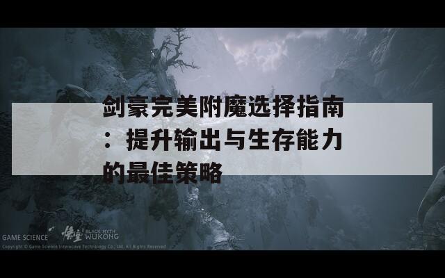 剑豪完美附魔选择指南：提升输出与生存能力的最佳策略