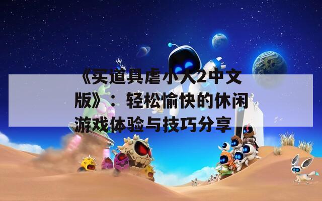《买道具虐小人2中文版》：轻松愉快的休闲游戏体验与技巧分享
