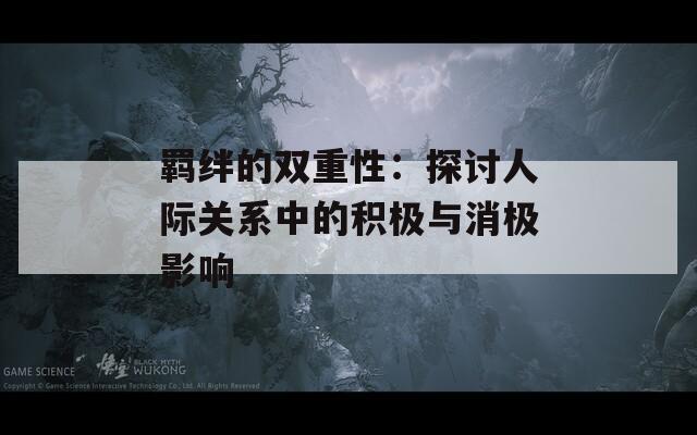 羁绊的双重性：探讨人际关系中的积极与消极影响