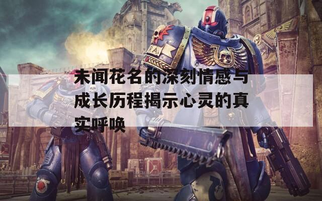 未闻花名的深刻情感与成长历程揭示心灵的真实呼唤