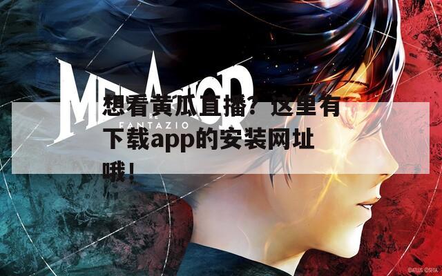 想看黄瓜直播？这里有下载app的安装网址哦！