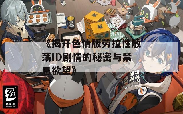 《揭开色情版劳拉性放荡ID剧情的秘密与禁忌欲望》