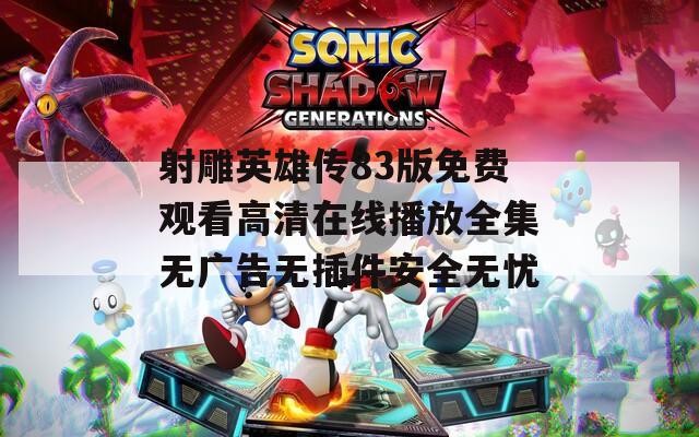 射雕英雄传83版免费观看高清在线播放全集无广告无插件安全无忧