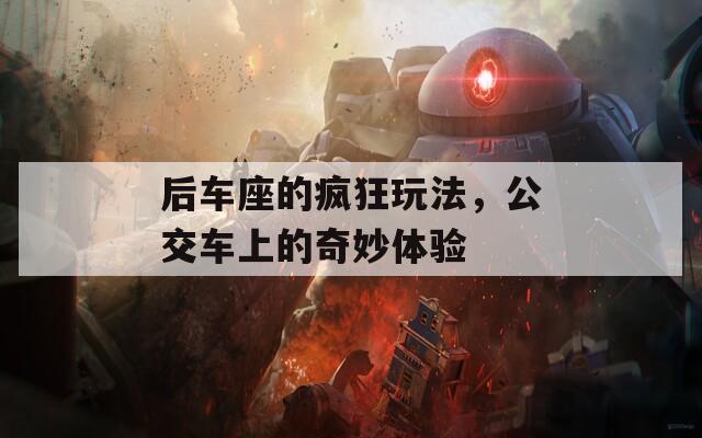 后车座的疯狂玩法，公交车上的奇妙体验