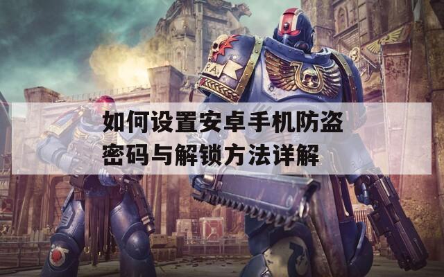 如何设置安卓手机防盗密码与解锁方法详解
