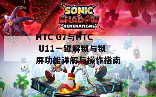 HTC G7与HTC U11一键解锁与锁屏功能详解与操作指南