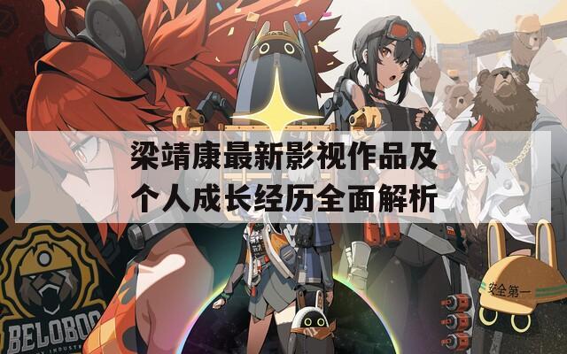 梁靖康最新影视作品及个人成长经历全面解析