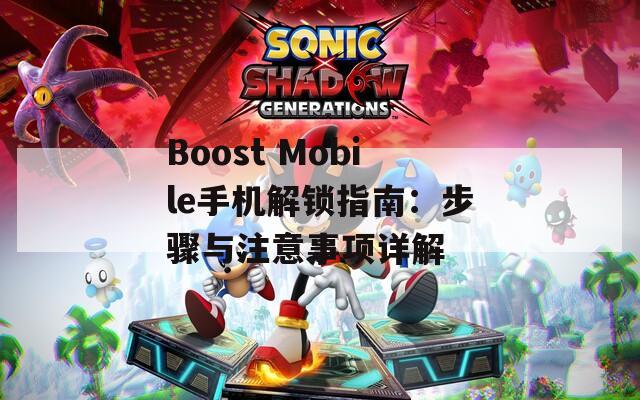 Boost Mobile手机解锁指南：步骤与注意事项详解