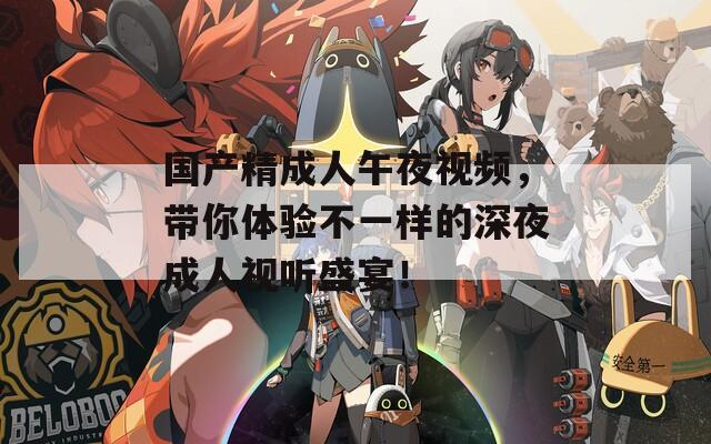 国产精成人午夜视频，带你体验不一样的深夜成人视听盛宴！