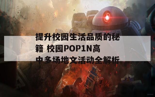 提升校园生活品质的秘籍 校园POP1N高中多场地文活动全解析