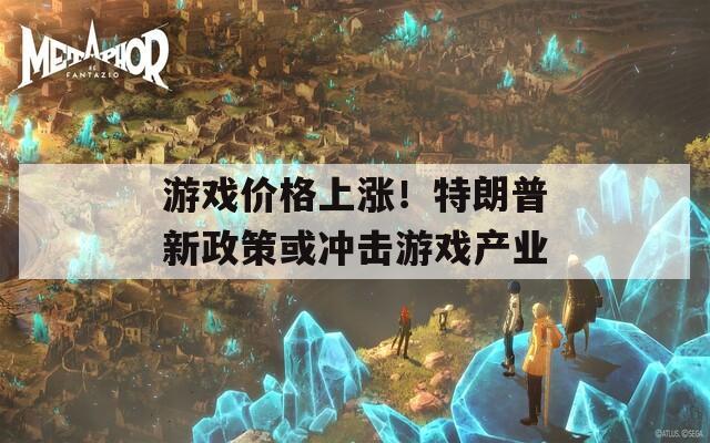 游戏价格上涨！特朗普新政策或冲击游戏产业