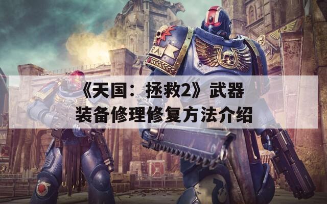 《天国：拯救2》武器装备修理修复方法介绍