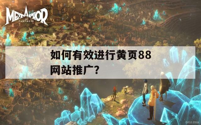 如何有效进行黄页88网站推广？