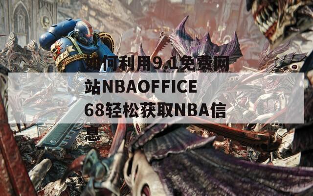 如何利用9.1免费网站NBAOFFICE68轻松获取NBA信息