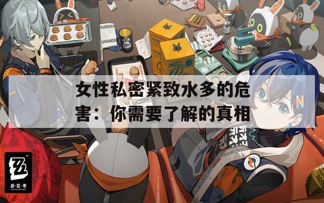 女性私密紧致水多的危害：你需要了解的真相