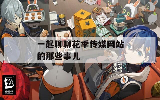 一起聊聊花季传媒网站的那些事儿