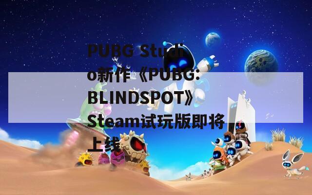 PUBG Studio新作《PUBG: BLINDSPOT》Steam试玩版即将上线