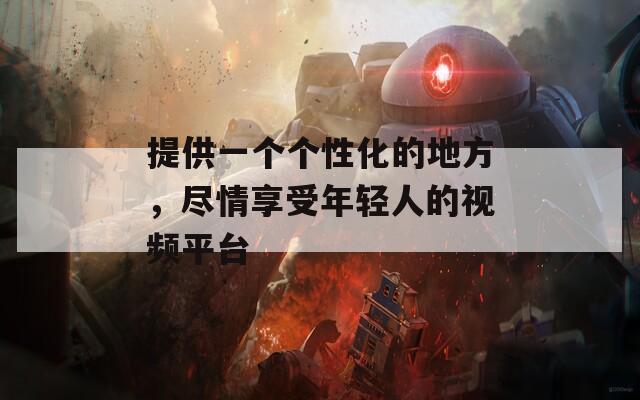 提供一个个性化的地方，尽情享受年轻人的视频平台
