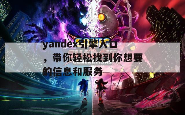 yandex引擎入口，带你轻松找到你想要的信息和服务