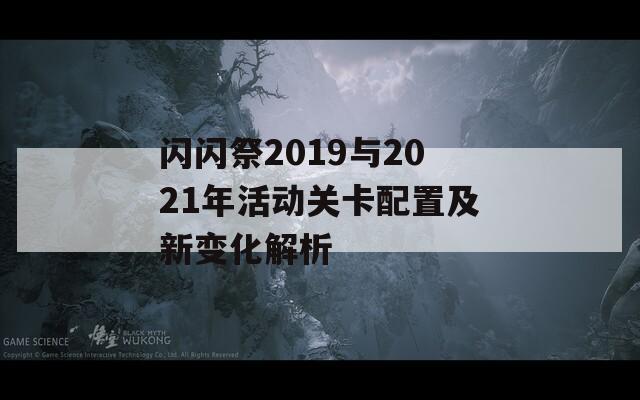 闪闪祭2019与2021年活动关卡配置及新变化解析