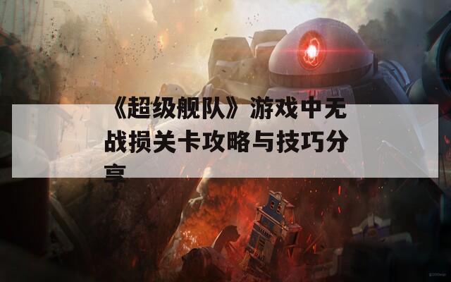 《超级舰队》游戏中无战损关卡攻略与技巧分享