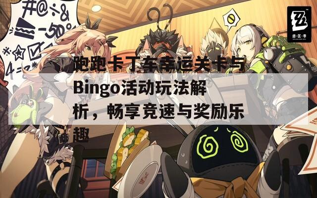 跑跑卡丁车幸运关卡与Bingo活动玩法解析，畅享竞速与奖励乐趣