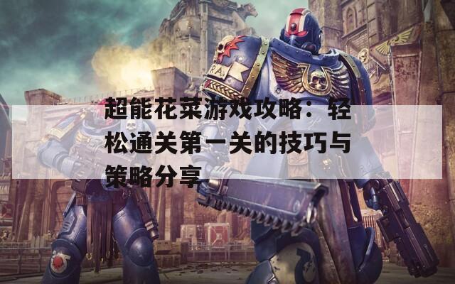 超能花菜游戏攻略：轻松通关第一关的技巧与策略分享