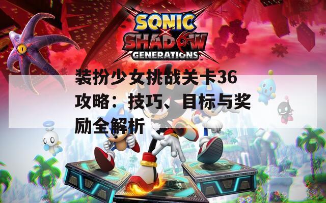 装扮少女挑战关卡36攻略：技巧、目标与奖励全解析