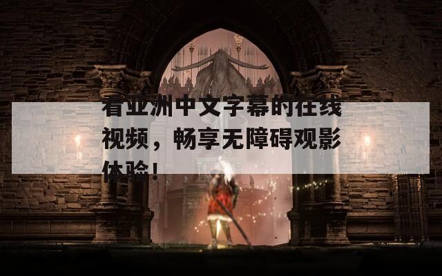 看亚洲中文字幕的在线视频，畅享无障碍观影体验！