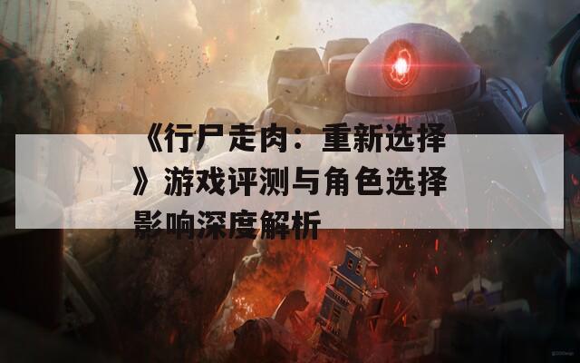 《行尸走肉：重新选择》游戏评测与角色选择影响深度解析