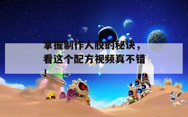 掌握制作人胶的秘诀，看这个配方视频真不错！