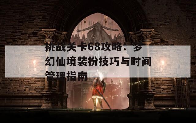挑战关卡68攻略：梦幻仙境装扮技巧与时间管理指南