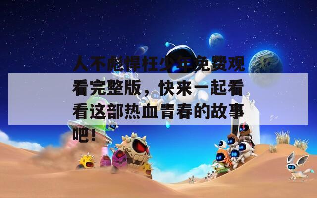 人不彪悍枉少年免费观看完整版，快来一起看看这部热血青春的故事吧！