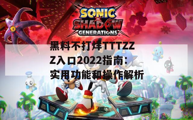 黑料不打烊TTTZZZ入口2022指南：实用功能和操作解析