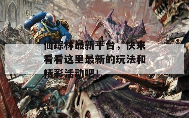 仙踪林最新平台，快来看看这里最新的玩法和精彩活动吧！