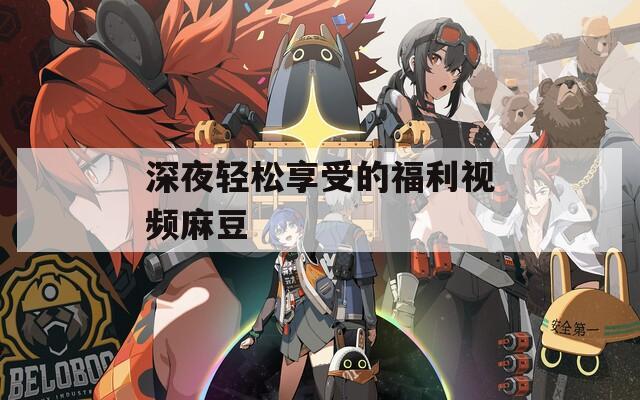 深夜轻松享受的福利视频麻豆