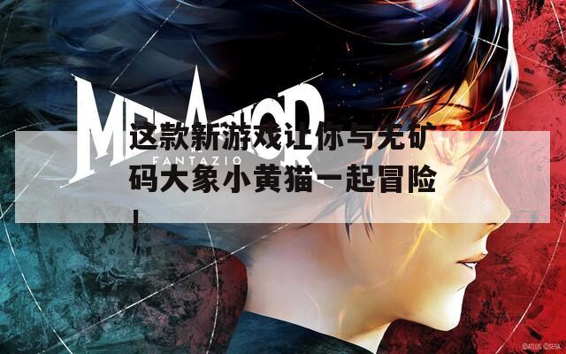 这款新游戏让你与无矿码大象小黄猫一起冒险！
